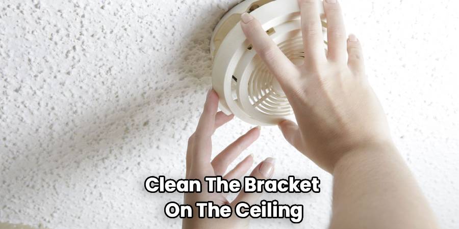Clean The Bracket 
On The Ceiling