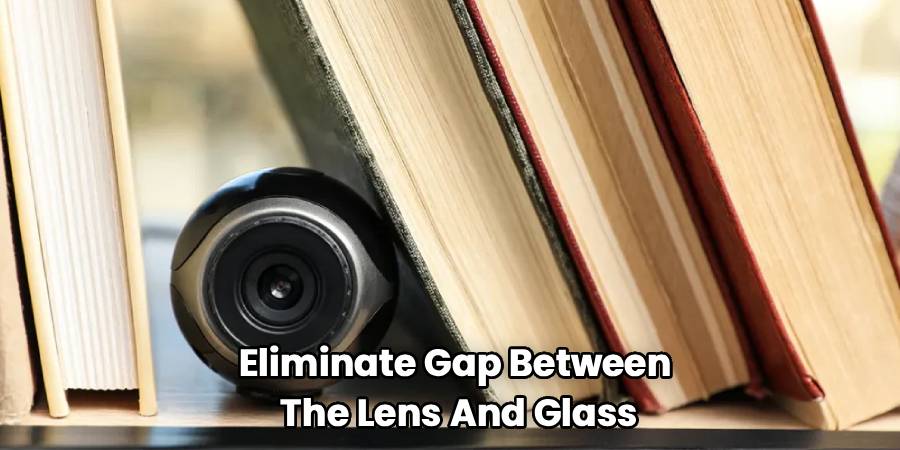 Eliminate Gap Between
The Lens And Glass