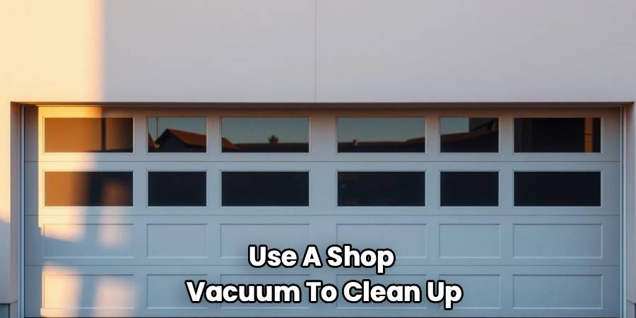 Use A Shop 
Vacuum To Clean Up
