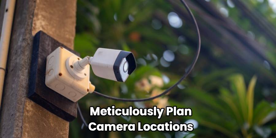 Meticulously Plan
Camera Locations
